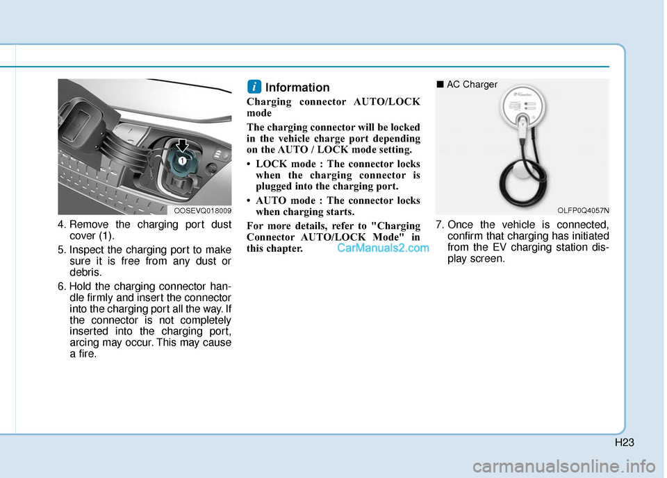Hyundai Kona EV 2019 Owners Manual H23
4. Remove the charging port dustcover (1).
5. Inspect the charging port to make sure it is free from any dust or
debris.
6. Hold the charging connector han- dle firmly and insert the connector
int Hyundai Kona EV 2019 Owners Manual H23
4. Remove the charging port dustcover (1).
5. Inspect the charging port to make sure it is free from any dust or
debris.
6. Hold the charging connector han- dle firmly and insert the connector
int