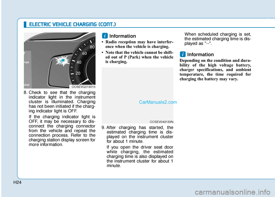 Hyundai Kona EV 2019 Owners Guide H24
E
EL
LE
E C
CT
T R
R I
IC
C  
 V
V E
EH
H I
IC
C L
LE
E  
 C
C H
H A
AR
RG
G I
IN
N G
G 
 (
( C
C O
O N
NT
T.
.)
)
8. Check to see that the charging
indicator light in the instrument
cluster is il