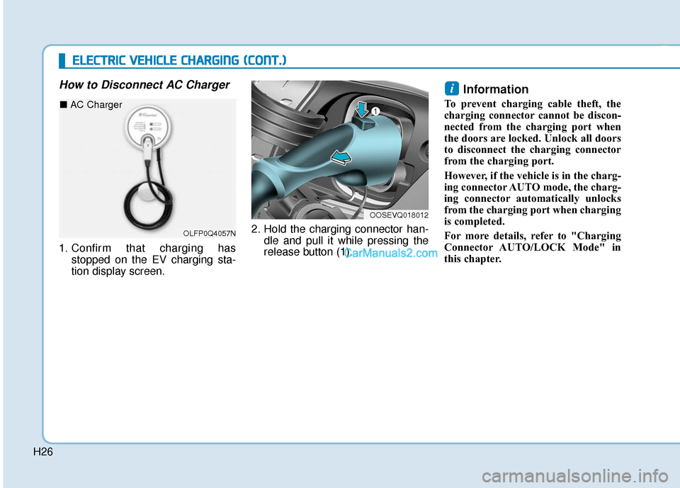 Hyundai Kona EV 2019 Owners Manual H26
How to Disconnect AC Charger
1. Confirm that charging hasstopped on the EV charging sta-
tion display screen. 2. Hold the charging connector han-
dle and pull it while pressing the
release button Hyundai Kona EV 2019 Owners Manual H26
How to Disconnect AC Charger
1. Confirm that charging hasstopped on the EV charging sta-
tion display screen. 2. Hold the charging connector han-
dle and pull it while pressing the
release button