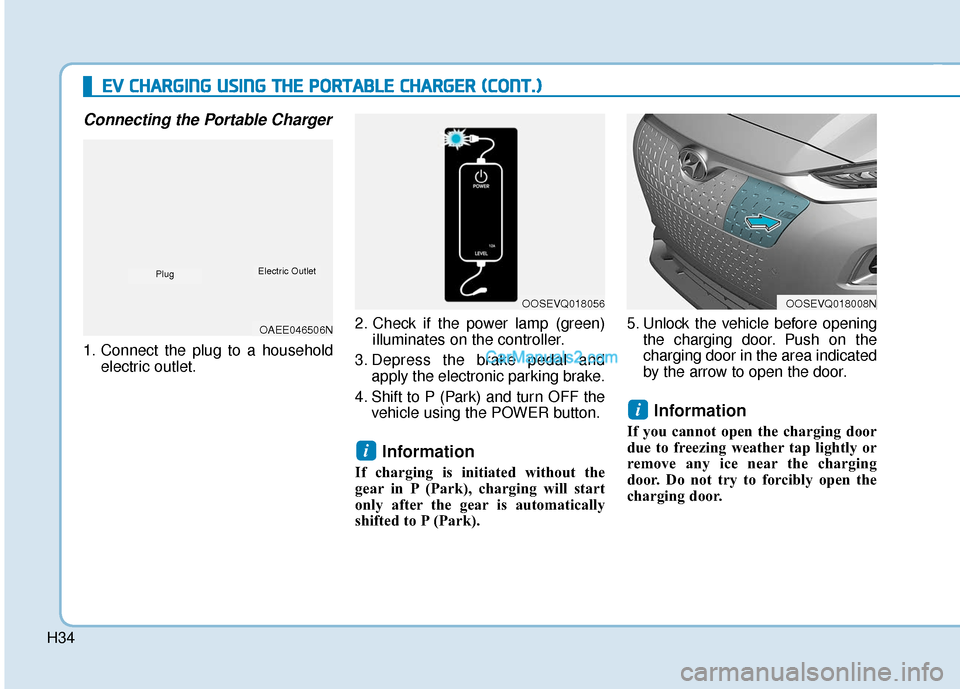Hyundai Kona EV 2019 Owners Manual H34
Connecting the Portable Charger
1. Connect the plug to a householdelectric outlet. 2. Check if the power lamp (green)
illuminates on the controller.
3. Depress the brake pedal and apply the electr Hyundai Kona EV 2019 Owners Manual H34
Connecting the Portable Charger
1. Connect the plug to a householdelectric outlet. 2. Check if the power lamp (green)
illuminates on the controller.
3. Depress the brake pedal and apply the electr