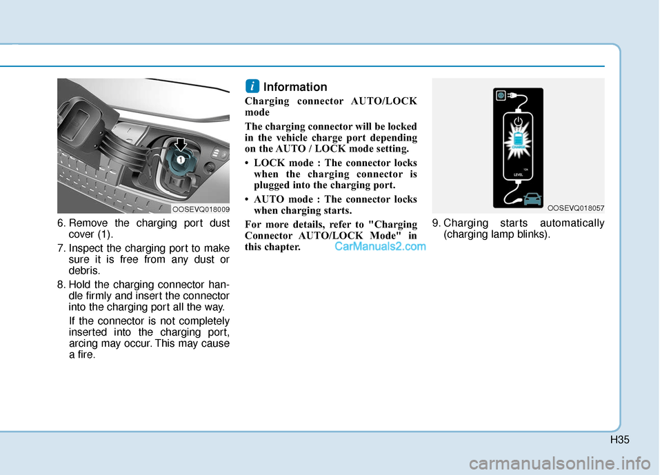 Hyundai Kona EV 2019 Owners Manual H35
6. Remove the charging port dustcover (1).
7. Inspect the charging port to make sure it is free from any dust or
debris.
8. Hold the charging connector han- dle firmly and insert the connector
int Hyundai Kona EV 2019 Owners Manual H35
6. Remove the charging port dustcover (1).
7. Inspect the charging port to make sure it is free from any dust or
debris.
8. Hold the charging connector han- dle firmly and insert the connector
int