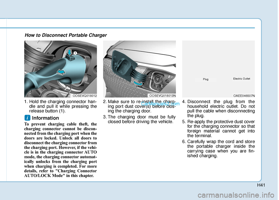 Hyundai Kona EV 2019 Owners Manual H41
1. Hold the charging connector han-dle and pull it while pressing the
release button (1).
Information
To prevent charging cable theft, the
charging connector cannot be discon-
nected from the cha Hyundai Kona EV 2019 Owners Manual H41
1. Hold the charging connector han-dle and pull it while pressing the
release button (1).
Information
To prevent charging cable theft, the
charging connector cannot be discon-
nected from the cha