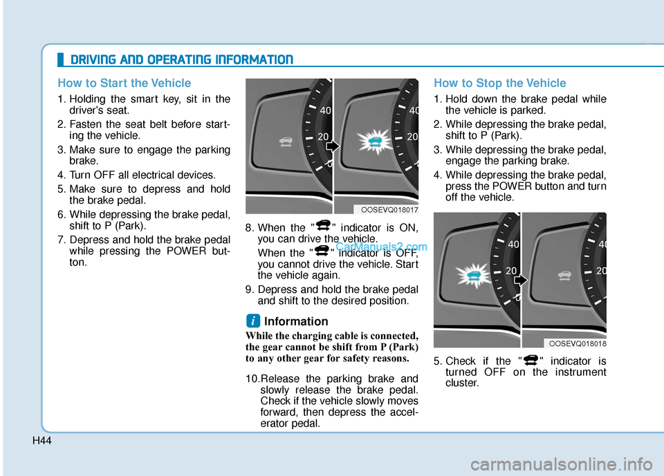 Hyundai Kona EV 2019 Owners Guide H44
How to Start the Vehicle
1. Holding the smart key, sit in thedrivers seat.
2. Fasten the seat belt before start- ing the vehicle.
3. Make sure to engage the parking brake.
4. Turn OFF all electri