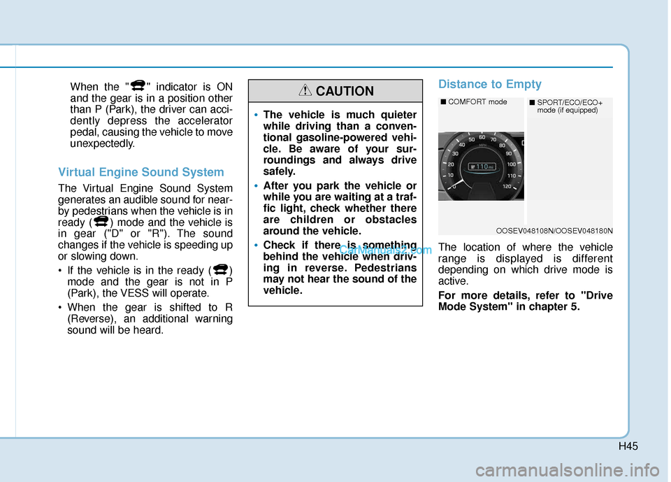 Hyundai Kona EV 2019 Owners Manual H45
When the " " indicator is ON
and the gear is in a position other
than P (Park), the driver can acci-
dently depress the accelerator
pedal, causing the vehicle to move
unexpectedly.
Virtual Engine Hyundai Kona EV 2019 Owners Manual H45
When the " " indicator is ON
and the gear is in a position other
than P (Park), the driver can acci-
dently depress the accelerator
pedal, causing the vehicle to move
unexpectedly.
Virtual Engine