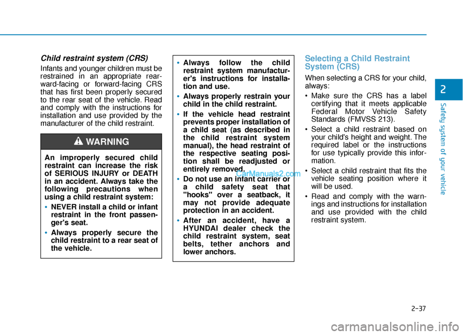 Hyundai Kona EV 2019  Owners Manual 2-37
Safety system of your vehicle
2
Child restraint system (CRS) 
Infants and younger children must be
restrained in an appropriate rear-
ward-facing or forward-facing CRS
that has first been properl