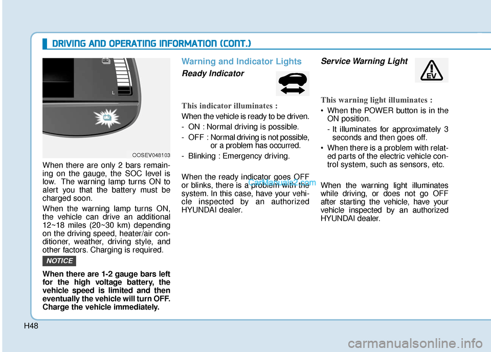 Hyundai Kona EV 2019 Owners Manual H48
D
DR
RI
IV
V I
IN
N G
G
A
A N
N D
D
O
O P
PE
ER
R A
A T
TI
IN
N G
G
I
IN
N F
FO
O R
RM
M A
AT
TI
IO
O N
N
(
( C
C O
O N
NT
T.
.)
)
When there are only 2 bars remain-
ing on the gauge, the Hyundai Kona EV 2019 Owners Manual H48
D
DR
RI
IV
V I
IN
N G
G
A
A N
N D
D
O
O P
PE
ER
R A
A T
TI
IN
N G
G
I
IN
N F
FO
O R
RM
M A
AT
TI
IO
O N
N
(
( C
C O
O N
NT
T.
.)
)
When there are only 2 bars remain-
ing on the gauge, the