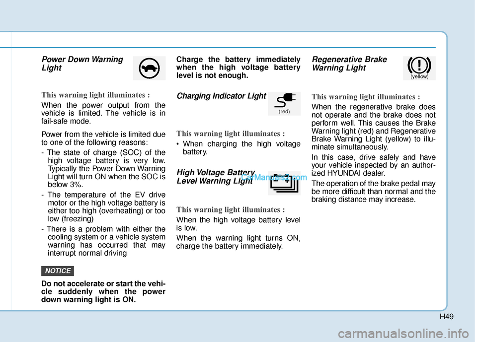 Hyundai Kona EV 2019 Owners Manual H49
Power Down WarningLight
This warning light illuminates :
When the power output from the
vehicle is limited. The vehicle is in
fail-safe mode.
Power from the vehicle is limited due
to one of the fo Hyundai Kona EV 2019 Owners Manual H49
Power Down WarningLight
This warning light illuminates :
When the power output from the
vehicle is limited. The vehicle is in
fail-safe mode.
Power from the vehicle is limited due
to one of the fo