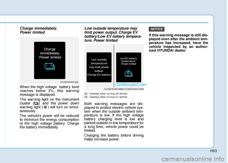 Hyundai Kona EV 2019 Owners Manual H53
Charge immediately.Power limited
When the high voltage battery level
reaches below 3%, this warning
message is displayed.
The warning light on the instrument
cluster ( ) and the power down
warnin Hyundai Kona EV 2019 Owners Manual H53
Charge immediately.Power limited
When the high voltage battery level
reaches below 3%, this warning
message is displayed.
The warning light on the instrument
cluster ( ) and the power down
warnin