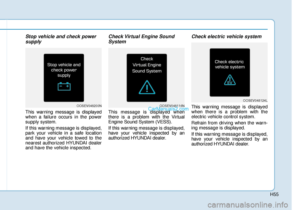 Hyundai Kona EV 2019 Owners Manual H55
Stop vehicle and check powersupply
This warning message is displayed
when a failure occurs in the power
supply system.
If this warning message is displayed,
park your vehicle in a safe location
an Hyundai Kona EV 2019 Owners Manual H55
Stop vehicle and check powersupply
This warning message is displayed
when a failure occurs in the power
supply system.
If this warning message is displayed,
park your vehicle in a safe location
an