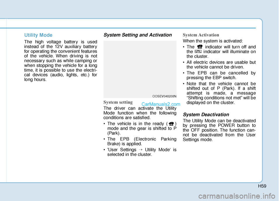 Hyundai Kona EV 2019 Owners Manual H59
Utility Mode
The high voltage battery is used
instead of the 12V auxiliary battery
for operating the convenient features
of the vehicle. When driving is not
necessary such as while camping or
when Hyundai Kona EV 2019 Owners Manual H59
Utility Mode
The high voltage battery is used
instead of the 12V auxiliary battery
for operating the convenient features
of the vehicle. When driving is not
necessary such as while camping or
when