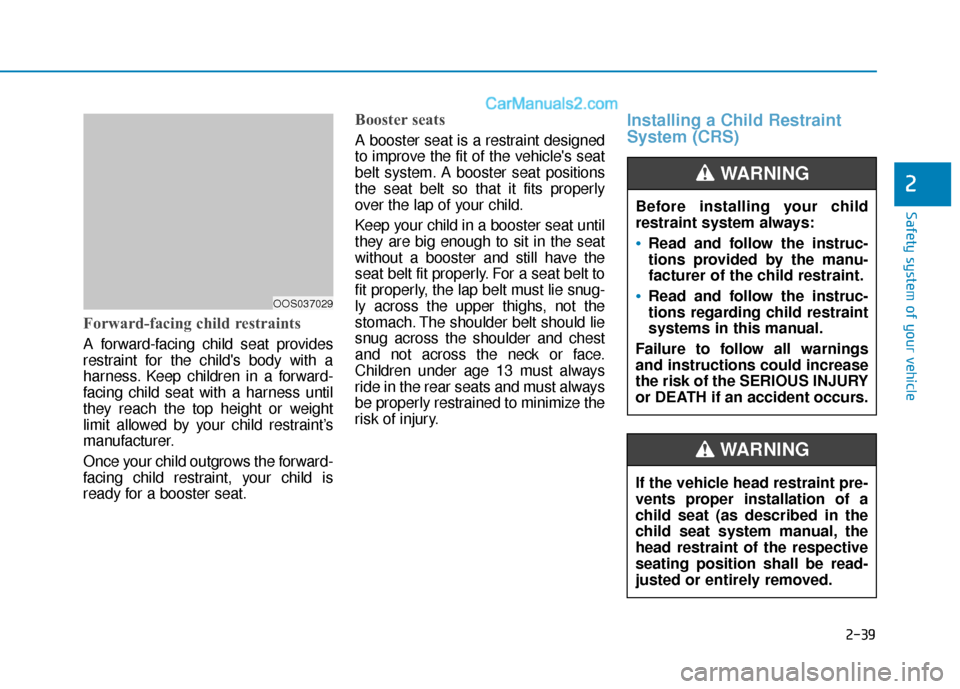 Hyundai Kona EV 2019  Owners Manual 2-39
Safety system of your vehicle
2
Forward-facing child restraints
A forward-facing child seat provides
restraint for the childs body with a
harness. Keep children in a forward-
facing child seat w