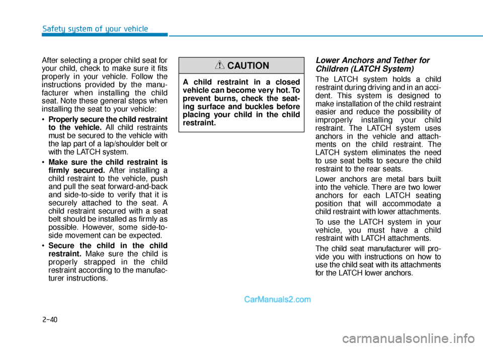 Hyundai Kona EV 2019 Workshop Manual 2-40
Safety system of your vehicle
After selecting a proper child seat for
your child, check to make sure it fits
properly in your vehicle. Follow the
instructions provided by the manu-
facturer when Hyundai Kona EV 2019 Workshop Manual 2-40
Safety system of your vehicle
After selecting a proper child seat for
your child, check to make sure it fits
properly in your vehicle. Follow the
instructions provided by the manu-
facturer when