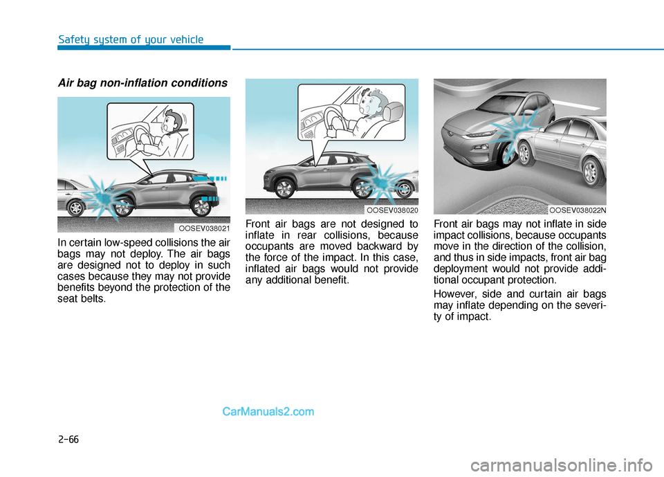 Hyundai Kona EV 2019 Manual Online 2-66
Safety system of your vehicle
Air bag non-inflation conditions
In certain low-speed collisions the air
bags may not deploy. The air bags
are designed not to deploy in such
cases because they may Hyundai Kona EV 2019 Manual Online 2-66
Safety system of your vehicle
Air bag non-inflation conditions
In certain low-speed collisions the air
bags may not deploy. The air bags
are designed not to deploy in such
cases because they may