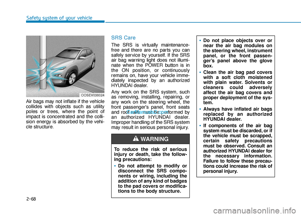 Hyundai Kona EV 2019  Owners Manual 2-68
Safety system of your vehicle
Air bags may not inflate if the vehicle
collides with objects such as utility
poles or trees, where the point of
impact is concentrated and the colli-
sion energy is