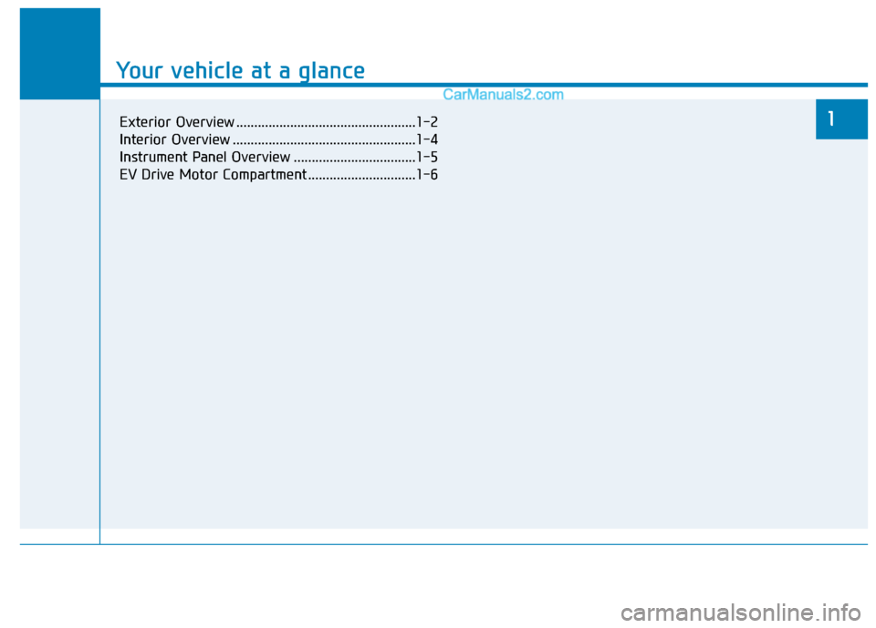 Hyundai Kona EV 2019 Owners Manual Your vehicle at a glance
1
Your vehicle at a glance
Exterior Overview ..................................................1-2
Interior Overview ...................................................1-4
Ins Hyundai Kona EV 2019 Owners Manual Your vehicle at a glance
1
Your vehicle at a glance
Exterior Overview ..................................................1-2
Interior Overview ...................................................1-4
Ins