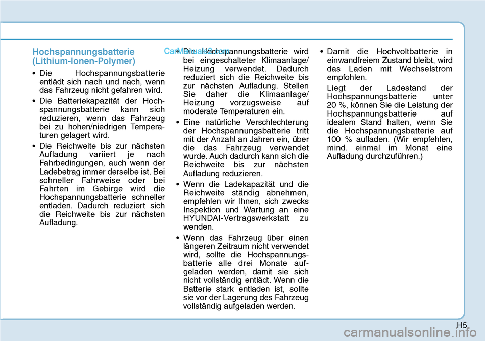 Hyundai Kona EV 2019  Betriebsanleitung (in German) H5
Hochspannungsbatterie
(Lithium-Ionen-Polymer)
• Die Hochspannungsbatterie
entlädt sich nach und nach, wenn
das Fahrzeug nicht gefahren wird.
• Die Batteriekapazität der Hoch-
spannungsbatteri