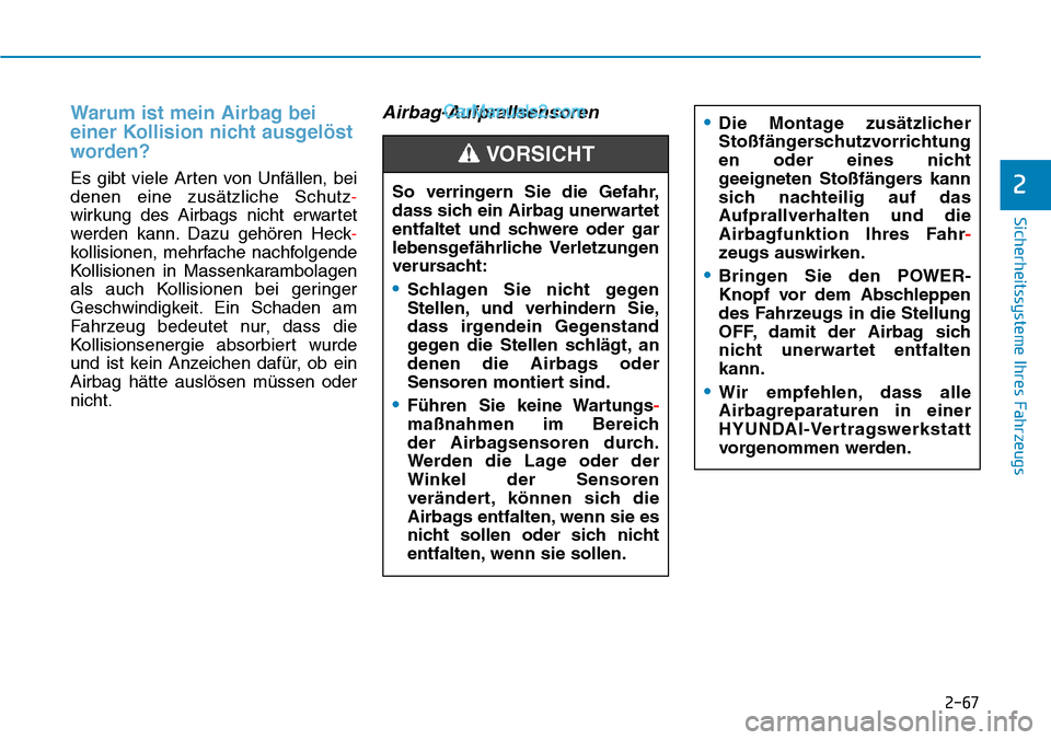 Hyundai Kona EV 2019  Betriebsanleitung (in German) 2-67
Sicherheitssysteme Ihres Fahrzeugs
2
Warum ist mein Airbag bei
einer Kollision nicht ausgelöst
worden?
Es gibt viele Arten von Unfällen, bei
denen eine zusätzliche Schutz-
wirkung des Airbags 