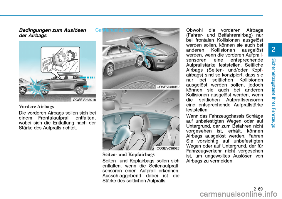 Hyundai Kona EV 2019 Betriebsanleitung (in German) 2-69
Sicherheitssysteme Ihres Fahrzeugs
2
Bedingungen zum Auslösen
der Airbags
Vordere Airbags
Die vorderen Airbags sollen sich bei
einem Frontalaufprall entfalten,
wobei sich die Entfaltung nach de Hyundai Kona EV 2019 Betriebsanleitung (in German) 2-69
Sicherheitssysteme Ihres Fahrzeugs
2
Bedingungen zum Auslösen
der Airbags
Vordere Airbags
Die vorderen Airbags sollen sich bei
einem Frontalaufprall entfalten,
wobei sich die Entfaltung nach de