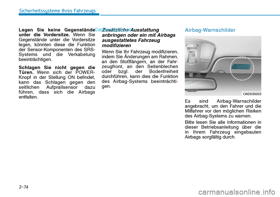 Hyundai Kona EV 2019 Betriebsanleitung (in German) 2-74
Sicherheitssysteme Ihres Fahrzeugs
Legen Sie keine Gegenstände
unter die Vordersitze.Wenn Sie
Gegenstände unter die Vordersitze
legen, könnten diese die Funktion
der Sensor-Komponenten des SRS Hyundai Kona EV 2019 Betriebsanleitung (in German) 2-74
Sicherheitssysteme Ihres Fahrzeugs
Legen Sie keine Gegenstände
unter die Vordersitze.Wenn Sie
Gegenstände unter die Vordersitze
legen, könnten diese die Funktion
der Sensor-Komponenten des SRS