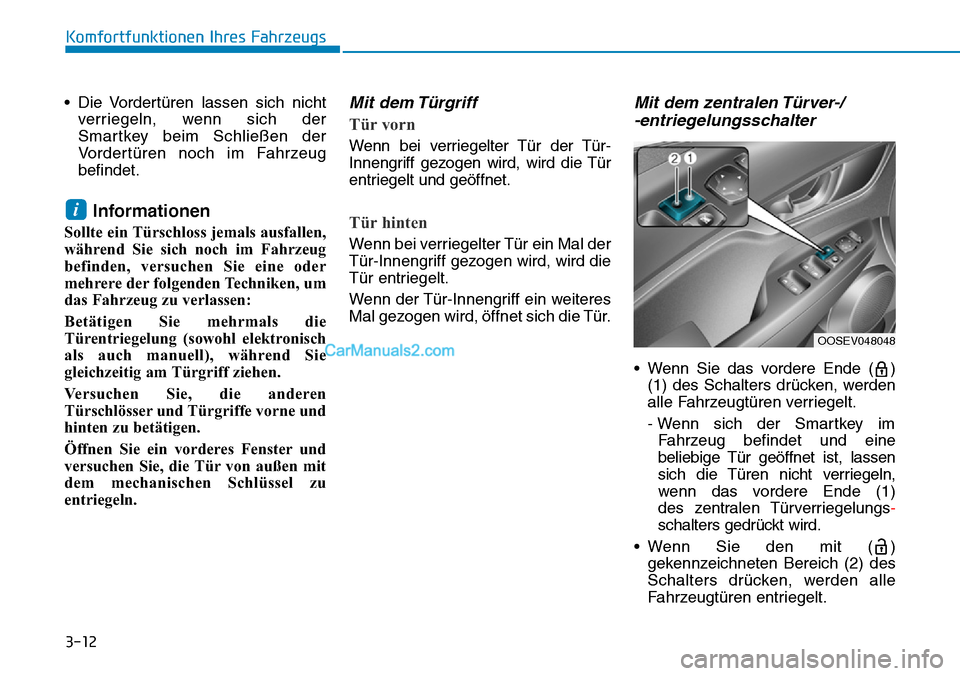 Hyundai Kona EV 2019  Betriebsanleitung (in German) 3-12
Komfortfunktionen Ihres Fahrzeugs
• Die Vordertüren lassen sich nicht
verriegeln, wenn sich der
Smartkey beim Schließen der
Vordertüren noch im Fahrzeug
befindet.
Informationen
Sollte ein T�