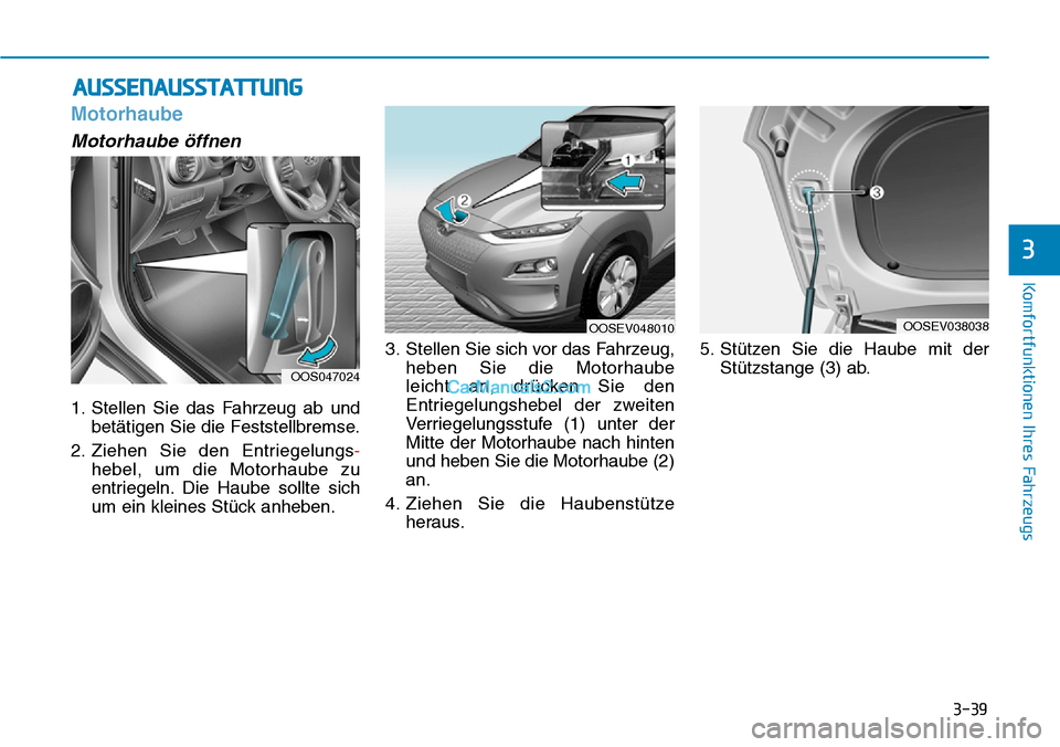 Hyundai Kona EV 2019 Betriebsanleitung (in German) 3-39
Komfortfunktionen Ihres Fahrzeugs
Motorhaube
Motorhaube öffnen
1. Stellen Sie das Fahrzeug ab und
betätigen Sie die Feststellbremse.
2. Ziehen Sie den Entriegelungs-
hebel, um die Motorhaube zu Hyundai Kona EV 2019 Betriebsanleitung (in German) 3-39
Komfortfunktionen Ihres Fahrzeugs
Motorhaube
Motorhaube öffnen
1. Stellen Sie das Fahrzeug ab und
betätigen Sie die Feststellbremse.
2. Ziehen Sie den Entriegelungs-
hebel, um die Motorhaube zu