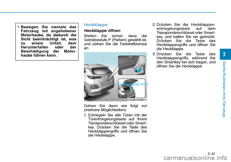 Hyundai Kona EV 2019 Betriebsanleitung (in German) 3-41
Komfortfunktionen Ihres Fahrzeugs
3
Heckklappe
Heckklappe öffnen
Stellen Sie sicher, dass die
Getriebestufe P (Parken) gewählt ist,
und ziehen Sie die Feststellbremse
an.
Gehen Sie dann wie fol Hyundai Kona EV 2019 Betriebsanleitung (in German) 3-41
Komfortfunktionen Ihres Fahrzeugs
3
Heckklappe
Heckklappe öffnen
Stellen Sie sicher, dass die
Getriebestufe P (Parken) gewählt ist,
und ziehen Sie die Feststellbremse
an.
Gehen Sie dann wie fol