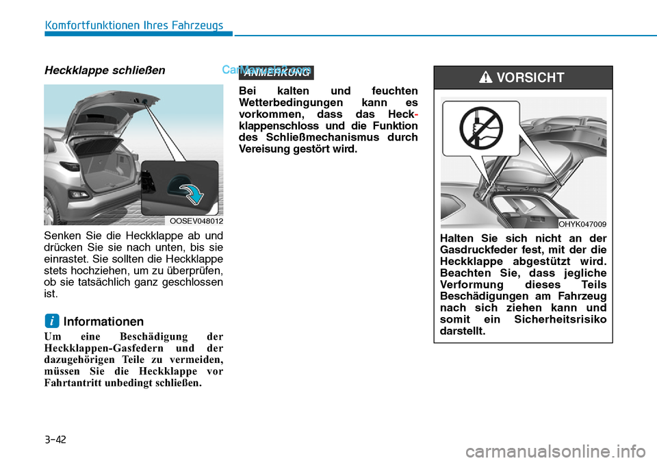Hyundai Kona EV 2019 Betriebsanleitung (in German) 3-42
Komfortfunktionen Ihres Fahrzeugs
Heckklappe schließen
Senken Sie die Heckklappe ab und
drücken Sie sie nach unten, bis sie
einrastet. Sie sollten die Heckklappe
stets hochziehen, um zu überpr Hyundai Kona EV 2019 Betriebsanleitung (in German) 3-42
Komfortfunktionen Ihres Fahrzeugs
Heckklappe schließen
Senken Sie die Heckklappe ab und
drücken Sie sie nach unten, bis sie
einrastet. Sie sollten die Heckklappe
stets hochziehen, um zu überpr