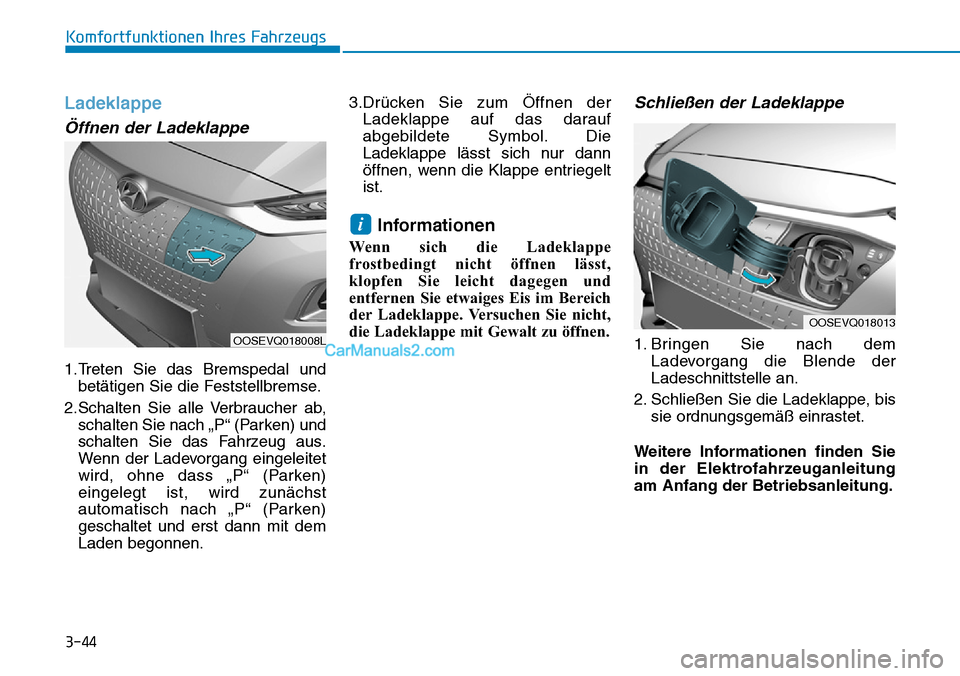 Hyundai Kona EV 2019 Betriebsanleitung (in German) 3-44
Ladeklappe
Öffnen der Ladeklappe
1.Treten Sie das Bremspedal und
betätigen Sie die Feststellbremse.
2.Schalten Sie alle Verbraucher ab,
schalten Sie nach „P“ (Parken) und
schalten Sie das F Hyundai Kona EV 2019 Betriebsanleitung (in German) 3-44
Ladeklappe
Öffnen der Ladeklappe
1.Treten Sie das Bremspedal und
betätigen Sie die Feststellbremse.
2.Schalten Sie alle Verbraucher ab,
schalten Sie nach „P“ (Parken) und
schalten Sie das F