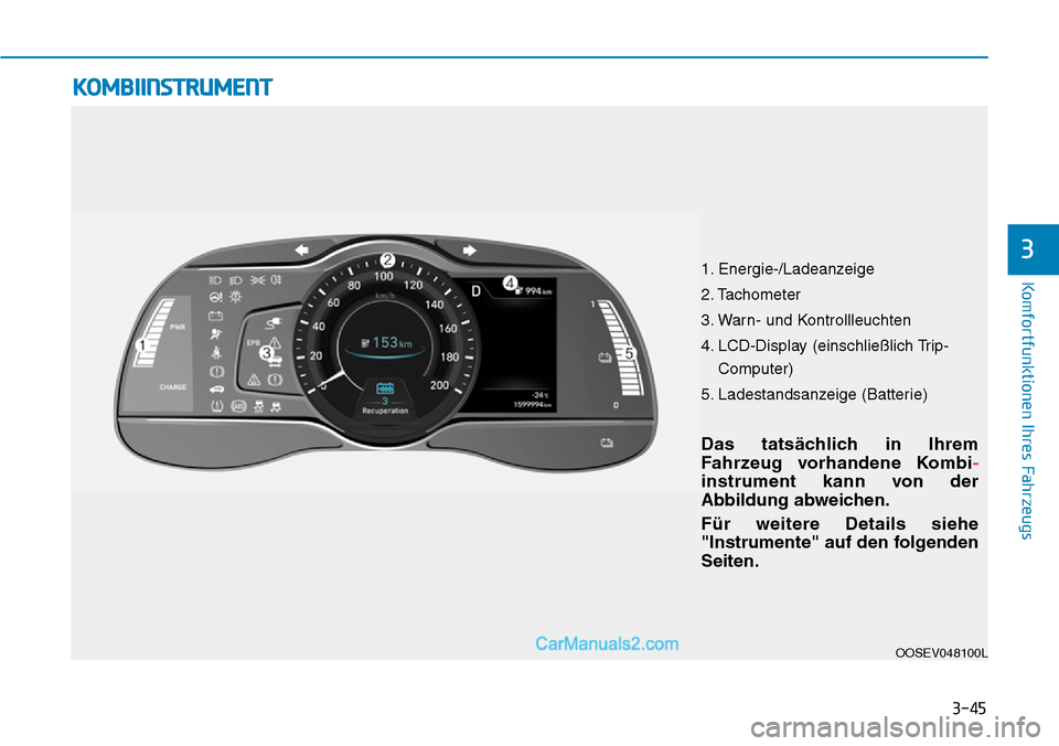 Hyundai Kona EV 2019 Betriebsanleitung (in German) 3-45
Komfortfunktionen Ihres Fahrzeugs
3
KOMBIINSTRUMENT
OOSEV048100L
Das tatsächlich in Ihrem
Fahrzeug vorhandene Kombi
-
instrument kann von der
Abbildung abweichen.
Für weitere Details siehe
"Ins Hyundai Kona EV 2019 Betriebsanleitung (in German) 3-45
Komfortfunktionen Ihres Fahrzeugs
3
KOMBIINSTRUMENT
OOSEV048100L
Das tatsächlich in Ihrem
Fahrzeug vorhandene Kombi
-
instrument kann von der
Abbildung abweichen.
Für weitere Details siehe
"Ins