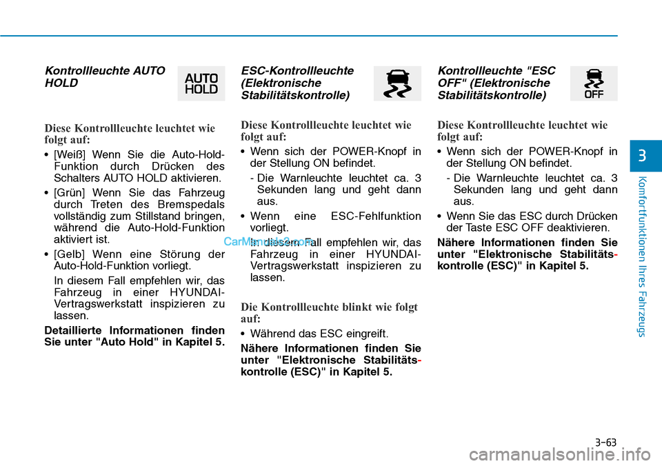 Hyundai Kona EV 2019  Betriebsanleitung (in German) 3-63
Komfortfunktionen Ihres Fahrzeugs
3
Kontrollleuchte AUTO
HOLD
Diese Kontrollleuchte leuchtet wie
folgt auf:
• [Weiß] Wenn Sie die Auto-Hold-
Funktion durch Drücken des
Schalters AUTO HOLD akt