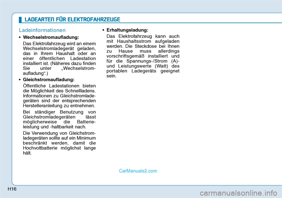 Hyundai Kona EV 2019 Betriebsanleitung (in German) H16
Ladeinformationen
•Wechselstromaufladung:
Das Elektrofahrzeug wird an einem
Wechselstromladegerät geladen,
das in Ihrem Haushalt oder an
einer öffentlichen Ladestation
installiert ist. (Näher Hyundai Kona EV 2019 Betriebsanleitung (in German) H16
Ladeinformationen
•Wechselstromaufladung:
Das Elektrofahrzeug wird an einem
Wechselstromladegerät geladen,
das in Ihrem Haushalt oder an
einer öffentlichen Ladestation
installiert ist. (Näher