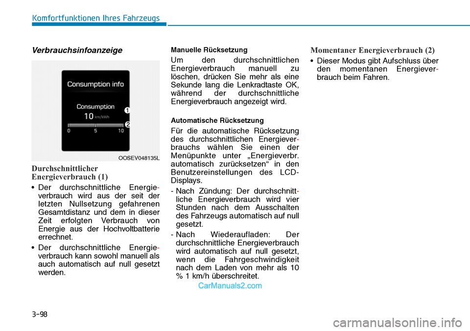 Hyundai Kona EV 2019 Betriebsanleitung (in German) 3-98
Verbrauchsinfoanzeige
Durchschnittlicher
Energieverbrauch (1)
• Der durchschnittliche Energie-
verbrauch wird aus der seit der
letzten Nullsetzung gefahrenen
Gesamtdistanz und dem in dieser
Ze Hyundai Kona EV 2019 Betriebsanleitung (in German) 3-98
Verbrauchsinfoanzeige
Durchschnittlicher
Energieverbrauch (1)
• Der durchschnittliche Energie-
verbrauch wird aus der seit der
letzten Nullsetzung gefahrenen
Gesamtdistanz und dem in dieser
Ze
