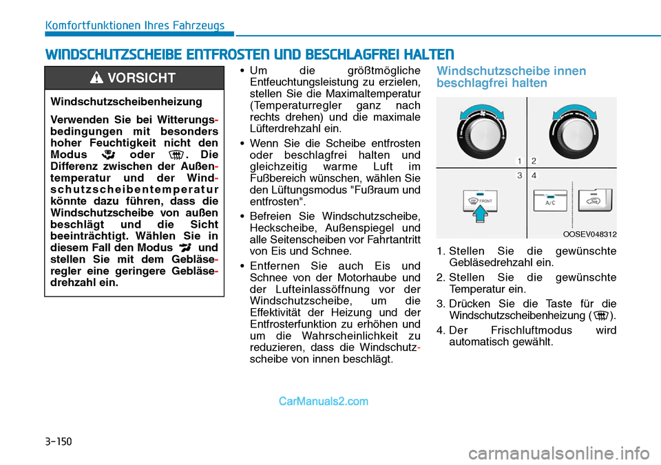Hyundai Kona EV 2019  Betriebsanleitung (in German) 3-150
Komfortfunktionen Ihres Fahrzeugs
• Um die größtmögliche
Entfeuchtungsleistung zu erzielen,
stellen Sie die Maximaltemperatur
(Temperaturregler ganz nach
rechts drehen) und die maximale
Lü