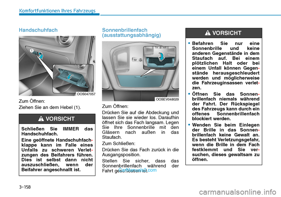 Hyundai Kona EV 2019  Betriebsanleitung (in German) 3-158
Komfortfunktionen Ihres Fahrzeugs
Handschuhfach
Zum Öffnen:
Ziehen Sie an dem Hebel (1).
Sonnenbrillenfach
(ausstattungsabhängig)
Zum Öffnen:
Drücken Sie auf die Abdeckung und
lassen Sie sie