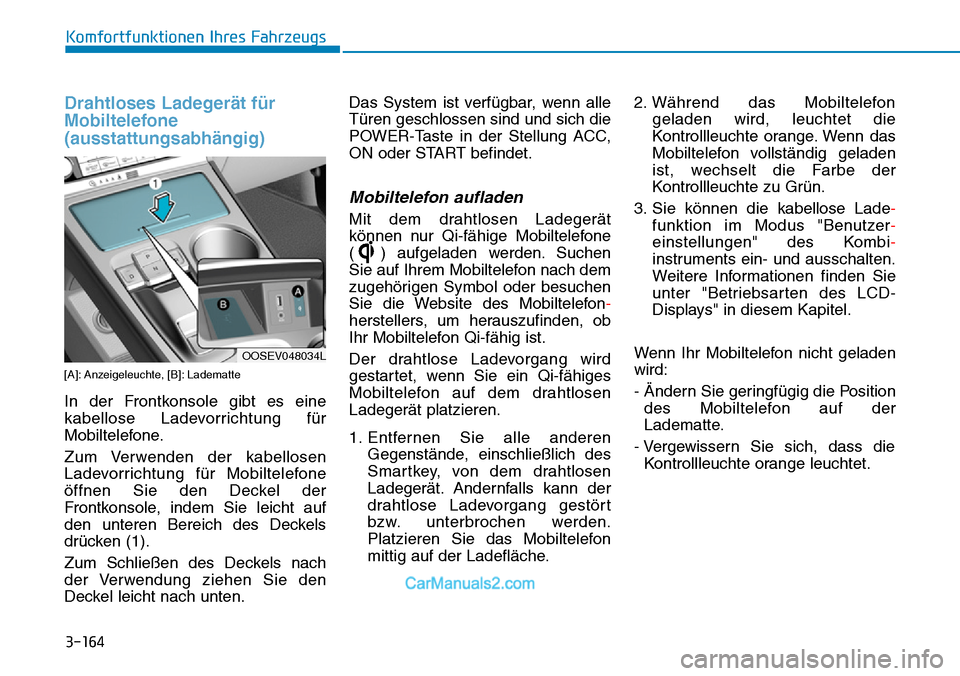 Hyundai Kona EV 2019  Betriebsanleitung (in German) 3-164
Komfortfunktionen Ihres Fahrzeugs
Drahtloses Ladegerät für
Mobiltelefone
(ausstattungsabhängig)
[A]: Anzeigeleuchte, [B]: Ladematte
In der Frontkonsole gibt es eine
kabellose Ladevorrichtung 
