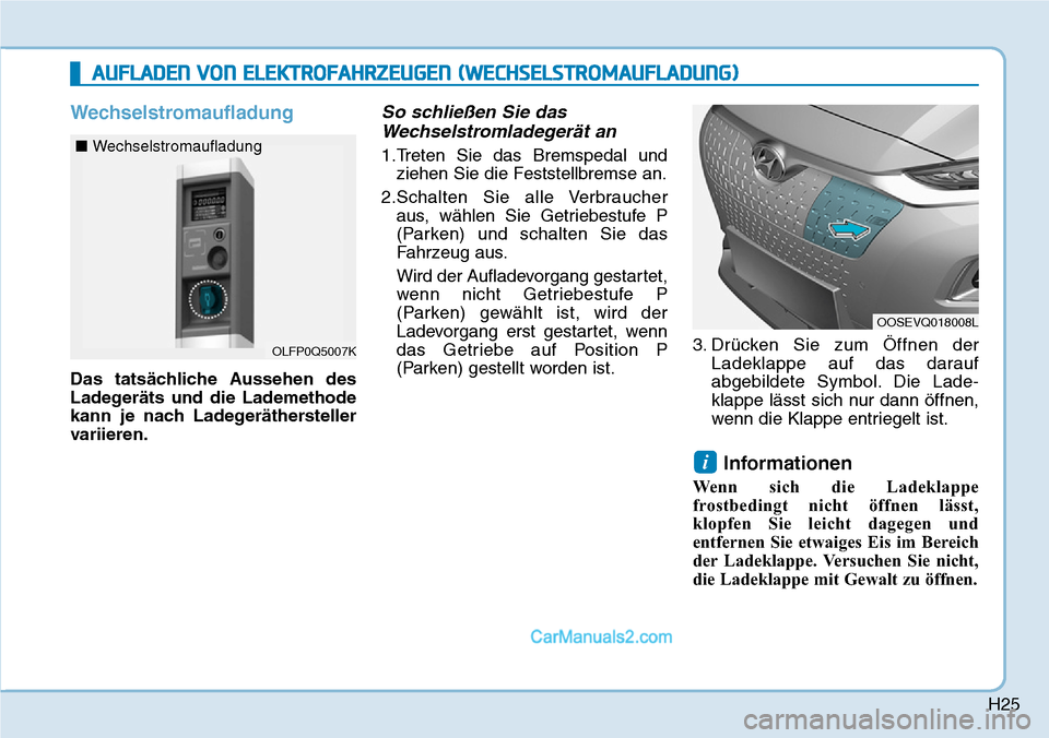 Hyundai Kona EV 2019 Betriebsanleitung (in German) H25
Wechselstromaufladung
Das tatsächliche Aussehen des
Ladegeräts und die Lademethode
kann je nach Ladegeräthersteller
variieren.
So schließen Sie das
Wechselstromladegerät an
1.Treten Sie das B Hyundai Kona EV 2019 Betriebsanleitung (in German) H25
Wechselstromaufladung
Das tatsächliche Aussehen des
Ladegeräts und die Lademethode
kann je nach Ladegeräthersteller
variieren.
So schließen Sie das
Wechselstromladegerät an
1.Treten Sie das B