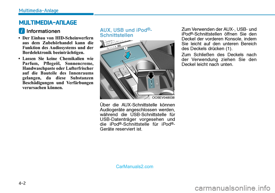 Hyundai Kona EV 2019  Betriebsanleitung (in German) 4-2
Multimedia-Anlage
Informationen 
• Der Einbau von HID-Scheinwerfern
aus dem Zubehörhandel kann die
Funktion des Audiosystems und der
Bordelektronik beeinträchtigen.
• Lassen Sie keine Chemik