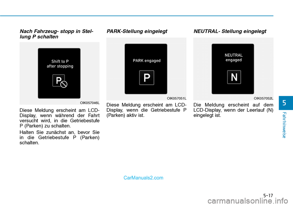 Hyundai Kona EV 2019  Betriebsanleitung (in German) 5-17
Fahrhinweise
5
Nach Fahrzeug- stopp in Stel-
lung P schalten
Diese Meldung erscheint am LCD-
Display, wenn während der Fahrt
versucht wird, in die Getriebestufe 
P (Parken) zu schalten.
Halten S