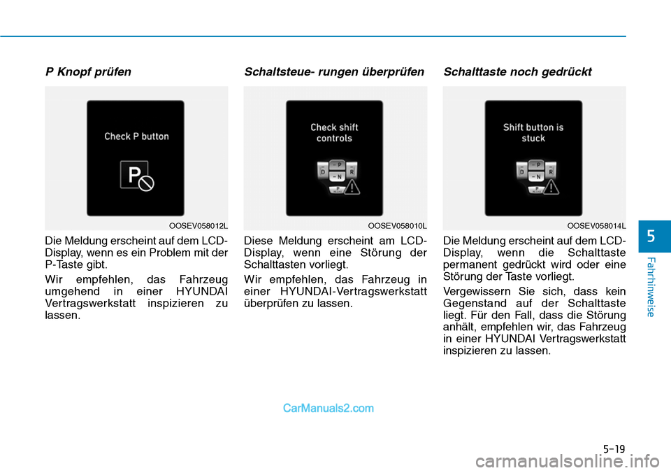 Hyundai Kona EV 2019  Betriebsanleitung (in German) 5-19
Fahrhinweise
P Knopf prüfen
Die Meldung erscheint auf dem LCD-
Display, wenn es ein Problem mit der
P-Taste gibt.
Wir empfehlen, das Fahrzeug
umgehend in einer HYUNDAI
Vertragswerkstatt inspizie