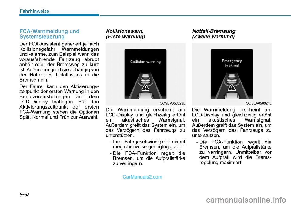 Hyundai Kona EV 2019  Betriebsanleitung (in German) 5-62
FCA-Warnmeldung und
Systemsteuerung
Der FCA-Assistent generiert je nach
Kollisionsgefahr Warnmeldungen
und -alarme, zum Beispiel wenn das
vorausfahrende Fahrzeug abrupt
anhält oder der Bremsweg 