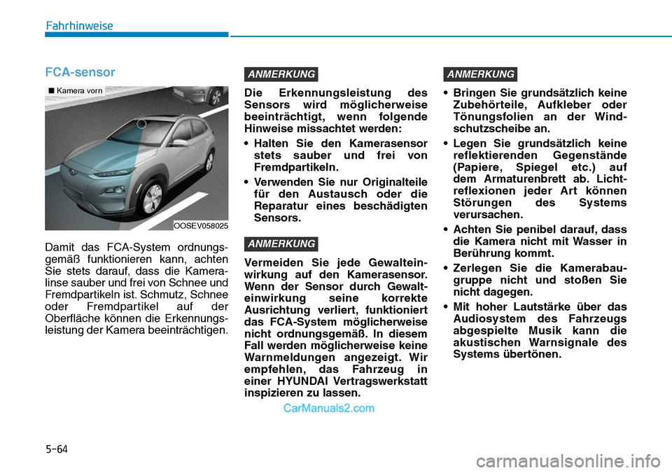 Hyundai Kona EV 2019 Betriebsanleitung (in German) 5-64
FCA-sensor
Damit das FCA-System ordnungs-
gemäß funktionieren kann, achten
Sie stets darauf, dass die Kamera-
linse sauber und frei von Schnee und
Fremdpartikeln ist. Schmutz, Schnee
oder Fremd Hyundai Kona EV 2019 Betriebsanleitung (in German) 5-64
FCA-sensor
Damit das FCA-System ordnungs-
gemäß funktionieren kann, achten
Sie stets darauf, dass die Kamera-
linse sauber und frei von Schnee und
Fremdpartikeln ist. Schmutz, Schnee
oder Fremd