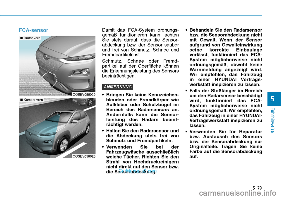 Hyundai Kona EV 2019 Betriebsanleitung (in German) 5-79
Fahrhinweise
5
FCA-sensorDamit das FCA-System ordnungs-
gemäß funktionieren kann, achten
Sie stets darauf, dass die Sensor-
abdeckung bzw. der Sensor sauber
und frei von Schmutz, Schnee und
Fre Hyundai Kona EV 2019 Betriebsanleitung (in German) 5-79
Fahrhinweise
5
FCA-sensorDamit das FCA-System ordnungs-
gemäß funktionieren kann, achten
Sie stets darauf, dass die Sensor-
abdeckung bzw. der Sensor sauber
und frei von Schmutz, Schnee und
Fre