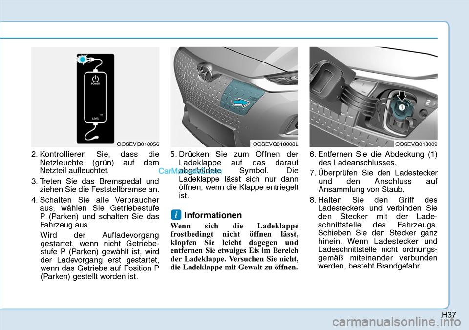 Hyundai Kona EV 2019 Betriebsanleitung (in German) H37
2. Kontrollieren Sie, dass die
Netzleuchte (grün) auf dem
Netzteil aufleuchtet.
3. Treten Sie das Bremspedal und
ziehen Sie die Feststellbremse an.
4. Schalten Sie alle Verbraucher
aus, wählen Hyundai Kona EV 2019 Betriebsanleitung (in German) H37
2. Kontrollieren Sie, dass die
Netzleuchte (grün) auf dem
Netzteil aufleuchtet.
3. Treten Sie das Bremspedal und
ziehen Sie die Feststellbremse an.
4. Schalten Sie alle Verbraucher
aus, wählen
