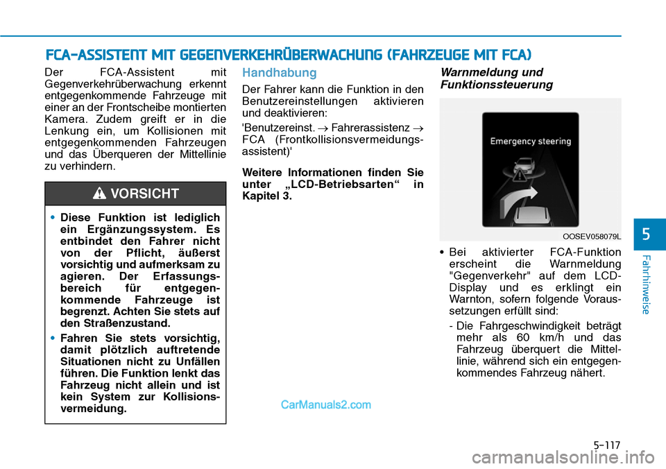 Hyundai Kona EV 2019 Betriebsanleitung (in German) 5-117
Fahrhinweise
Der FCA-Assistent mit
Gegenverkehrüberwachung erkennt
entgegenkommende Fahrzeuge mit
einer an der Frontscheibe montierten
Kamera. Zudem greift er in die
Lenkung ein, um Kollisionen Hyundai Kona EV 2019 Betriebsanleitung (in German) 5-117
Fahrhinweise
Der FCA-Assistent mit
Gegenverkehrüberwachung erkennt
entgegenkommende Fahrzeuge mit
einer an der Frontscheibe montierten
Kamera. Zudem greift er in die
Lenkung ein, um Kollisionen