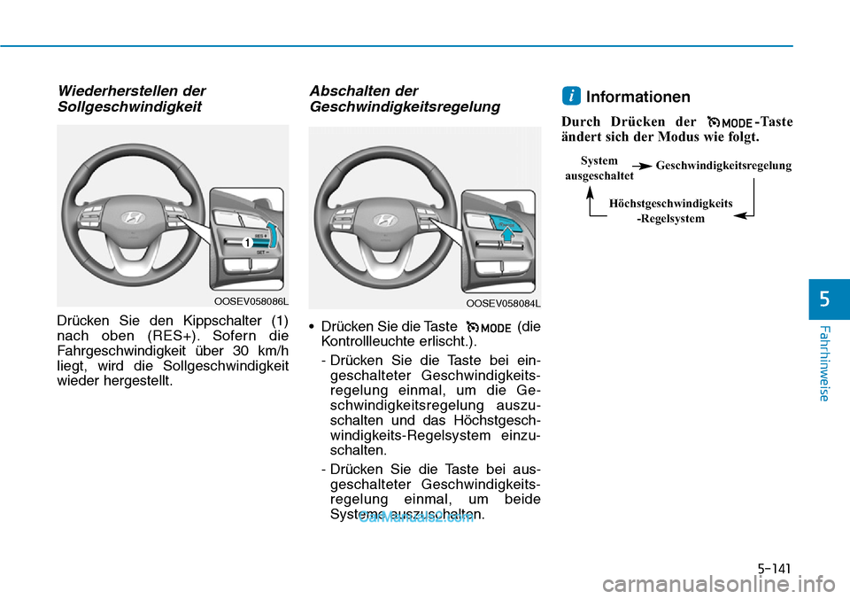 Hyundai Kona EV 2019 Betriebsanleitung (in German) 5-141
Fahrhinweise
Wiederherstellen der
Sollgeschwindigkeit
Drücken Sie den Kippschalter (1)
nach oben (RES+). Sofern die
Fahrgeschwindigkeit über 30 km/h
liegt, wird die Sollgeschwindigkeit
wieder Hyundai Kona EV 2019 Betriebsanleitung (in German) 5-141
Fahrhinweise
Wiederherstellen der
Sollgeschwindigkeit
Drücken Sie den Kippschalter (1)
nach oben (RES+). Sofern die
Fahrgeschwindigkeit über 30 km/h
liegt, wird die Sollgeschwindigkeit
wieder