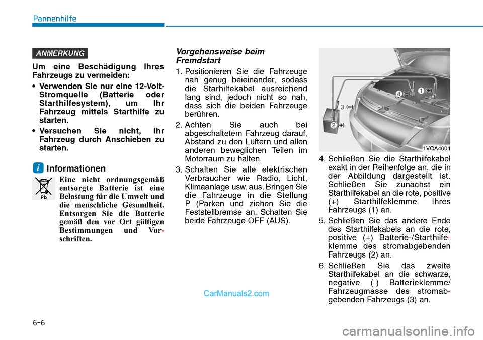 Hyundai Kona EV 2019 Betriebsanleitung (in German) 6-6
Pannenhilfe
Um eine Beschädigung Ihres
Fahrzeugs zu vermeiden:
• Verwenden Sie nur eine 12-Volt-
Stromquelle (Batterie oder
Starthilfesystem), um Ihr
Fahrzeug mittels Starthilfe zu
starten.
• Hyundai Kona EV 2019 Betriebsanleitung (in German) 6-6
Pannenhilfe
Um eine Beschädigung Ihres
Fahrzeugs zu vermeiden:
• Verwenden Sie nur eine 12-Volt-
Stromquelle (Batterie oder
Starthilfesystem), um Ihr
Fahrzeug mittels Starthilfe zu
starten.
•