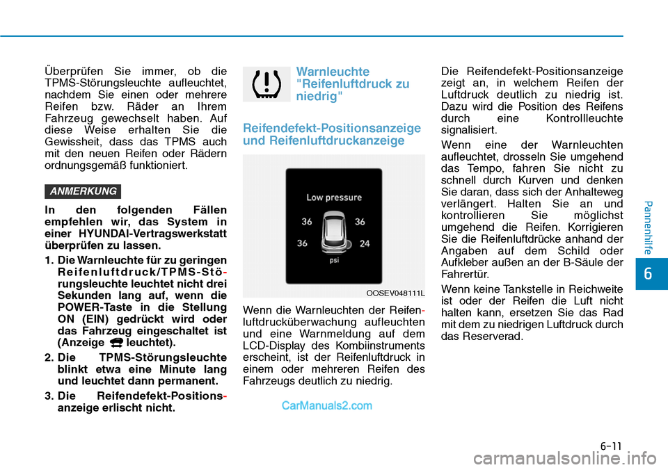 Hyundai Kona EV 2019  Betriebsanleitung (in German) 6-11
Pannenhilfe
6
Überprüfen Sie immer, ob die 
TPMS-Störungsleuchte aufleuchtet,
nachdem Sie einen oder mehrere
Reifen bzw. Räder an Ihrem
Fahrzeug gewechselt haben. Auf
diese Weise erhalten Sie