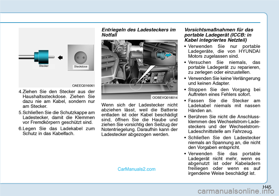 Hyundai Kona EV 2019  Betriebsanleitung (in German) H45
4.Ziehen Sie den Stecker aus der
Haushaltssteckdose. Ziehen Sie
dazu nie am Kabel, sondern nur
am Stecker.
5.Schließen Sie die Schutzkappe am
Ladestecker, damit die Klemmen
vor Fremdkörpern gesc