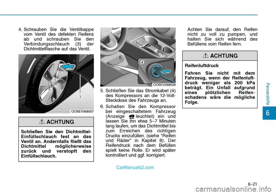Hyundai Kona EV 2019 Betriebsanleitung (in German) 6-21
Pannenhilfe
6
4. Schrauben Sie die Ventilkappe
vom Ventil des defekten Reifens
ab und schrauben Sie den
Verbindungsschlauch (3) der
Dichtmittelflasche auf das Ventil.
5. Schließen Sie das Stromk Hyundai Kona EV 2019 Betriebsanleitung (in German) 6-21
Pannenhilfe
6
4. Schrauben Sie die Ventilkappe
vom Ventil des defekten Reifens
ab und schrauben Sie den
Verbindungsschlauch (3) der
Dichtmittelflasche auf das Ventil.
5. Schließen Sie das Stromk