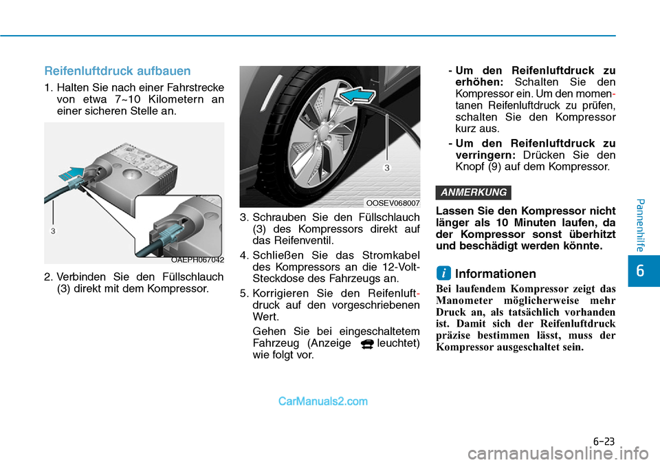 Hyundai Kona EV 2019 Betriebsanleitung (in German) 6-23
Pannenhilfe
6
Reifenluftdruck aufbauen
1. Halten Sie nach einer Fahrstrecke
von etwa 7~10 Kilometern an
einer sicheren Stelle an.
2. Verbinden Sie den Füllschlauch
(3) direkt mit dem Kompressor. Hyundai Kona EV 2019 Betriebsanleitung (in German) 6-23
Pannenhilfe
6
Reifenluftdruck aufbauen
1. Halten Sie nach einer Fahrstrecke
von etwa 7~10 Kilometern an
einer sicheren Stelle an.
2. Verbinden Sie den Füllschlauch
(3) direkt mit dem Kompressor.